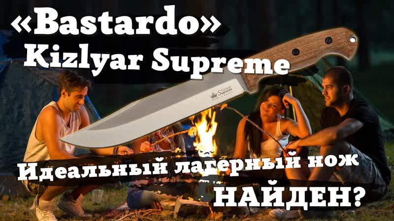 Обзор и тест ножа Bastardo от Kizlyar Supreme. Идеальный лагерный нож