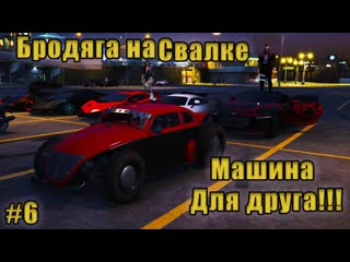 Majestic #6 GTA5 RP Бродяга на свалке  #6 серия МАШИНА ДЛЯ ДРУГА!!!