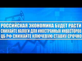 РОССИЙСКАЯ ЭКОНОМИКА БУДЕТ РАСТИ! ЦБ РФ (ЭЛЬВИРА НАБИУЛЛИНА) СНИЖАЙТЕ КЛЮЧЕВУЮ СТАВКУ! ДОЛЛАР РУБЛЬ