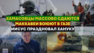 Главное из Иерусалима: Хамасовцы массово сдаются. Маккавеи воюют в Газе. Иисус праздновал Хануку