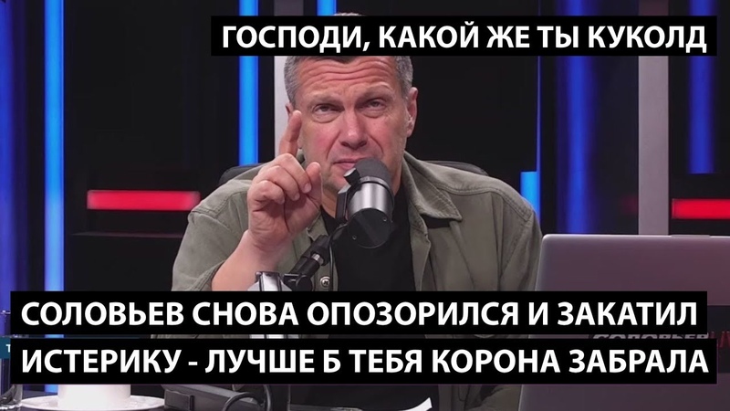Господи, какой же ты СОЛОВЬЕВ ЗАКАТИЛ ИСТЕРИКУ. Лучше б тебя