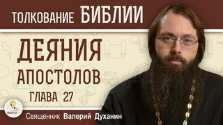 Деяния Святых Апостолов. Глава 27 Путь Павла в Рим. Буря на море  Священник Валерий Духанин