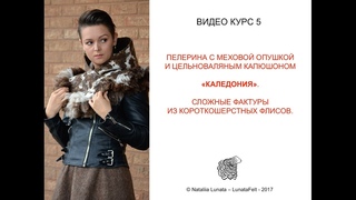 Видео МК  “ПЕЛЕРИНА С МЕХОВОЙ ОПУШКОЙ И ЦЕЛЬНОВАЛЯНЫМ КАПЮШОНОМ»