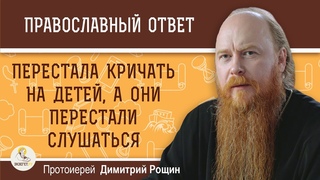 Перестала кричать на детей, а они перестали слушаться. Что делать ?  Протоиерей Димитрий Рощин