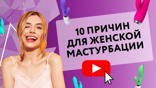 10 ПРИЧИН ДЛЯ ЖЕНСКОЙ МАСТУРБАЦИИ  [Secrets Center]