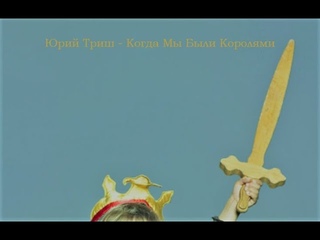Юрий Триш - Когда Мы Были Королями