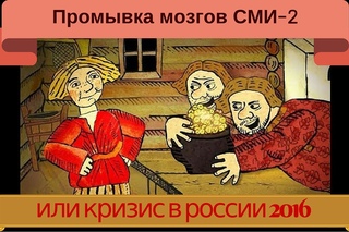 Промывка мозгов СМИ-2. Кризис в России 2016.