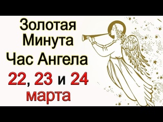 Золотая Минута и Час Ангела 22, 23 и 24 марта. Эзотерика Для Тебя