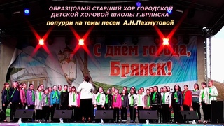 Образцовый старший хор ГДХШ г.Брянска – попурри на темы песен А.Н.Пахмутовой